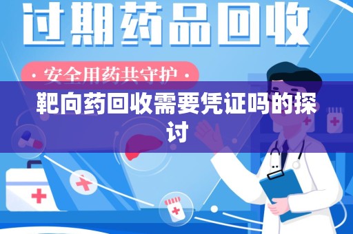 乌鲁木齐靶向药回收需要凭证吗的探讨