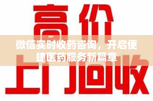 乌鲁木齐微信实时收药咨询，开启便捷医药服务新篇章