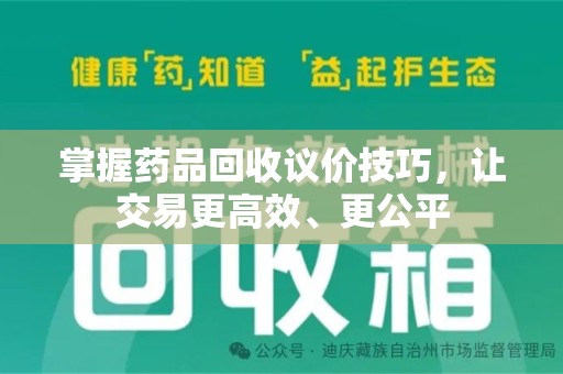 乌鲁木齐掌握药品回收议价技巧，让交易更高效、更公平