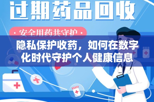 乌鲁木齐隐私保护收药，如何在数字化时代守护个人健康信息