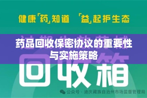乌鲁木齐药品回收保密协议的重要性与实施策略