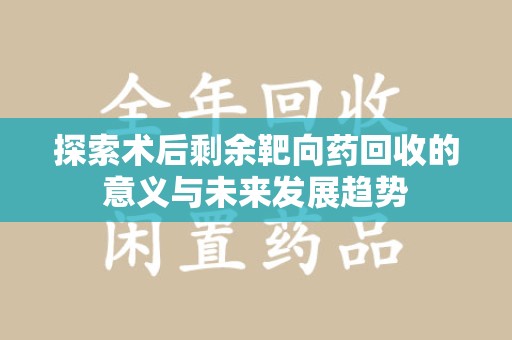 乌鲁木齐探索术后剩余靶向药回收的意义与未来发展趋势