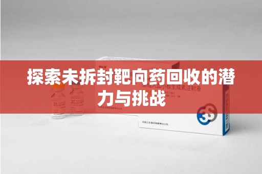 乌鲁木齐探索未拆封靶向药回收的潜力与挑战