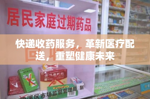 乌鲁木齐快递收药服务，革新医疗配送，重塑健康未来