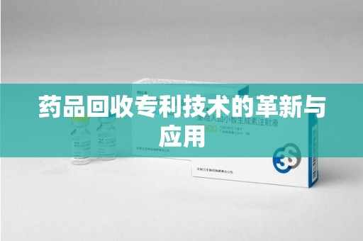 乌鲁木齐药品回收专利技术的革新与应用