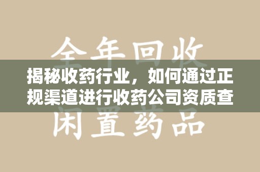 乌鲁木齐揭秘收药行业，如何通过正规渠道进行收药公司资质查询？