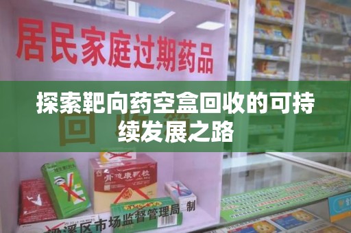 乌鲁木齐探索靶向药空盒回收的可持续发展之路
