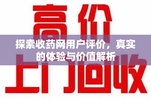 乌鲁木齐探索收药网用户评价，真实的体验与价值解析
