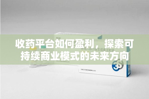 乌鲁木齐收药平台如何盈利，探索可持续商业模式的未来方向