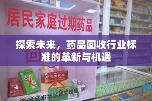 乌鲁木齐探索未来，药品回收行业标准的革新与机遇