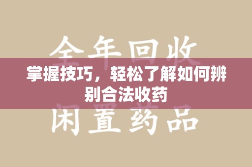 乌鲁木齐掌握技巧，轻松了解如何辨别合法收药