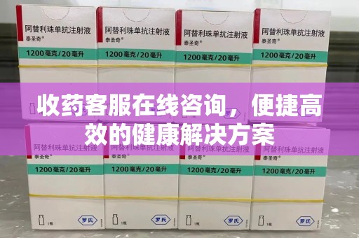 乌鲁木齐收药客服在线咨询，便捷高效的健康解决方案