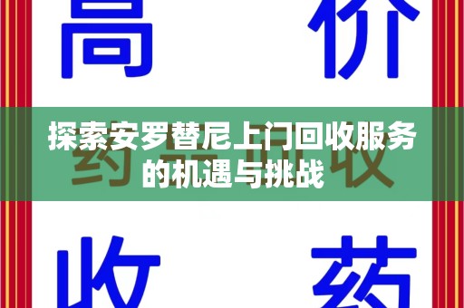 乌鲁木齐探索安罗替尼上门回收服务的机遇与挑战
