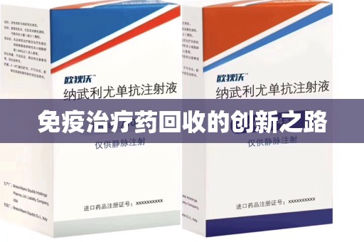 乌鲁木齐免疫治疗药回收的创新之路