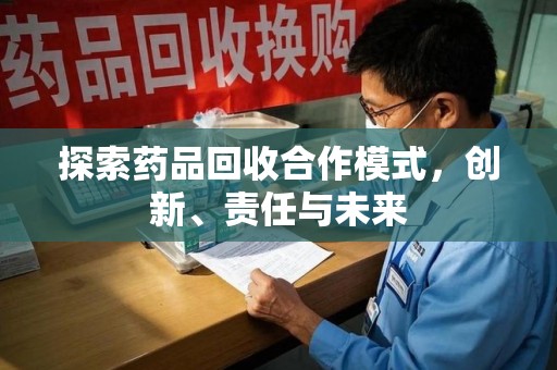 乌鲁木齐探索药品回收合作模式，创新、责任与未来