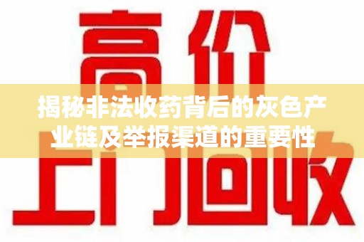 乌鲁木齐揭秘非法收药背后的灰色产业链及举报渠道的重要性
