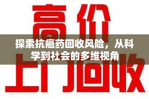 乌鲁木齐探索抗癌药回收风险，从科学到社会的多维视角
