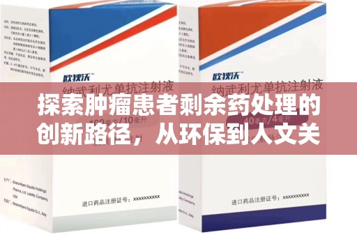 乌鲁木齐探索肿瘤患者剩余药处理的创新路径，从环保到人文关怀