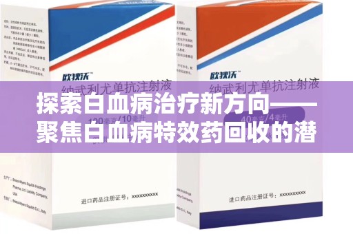 乌鲁木齐探索白血病治疗新方向——聚焦白血病特效药回收的潜力与挑战