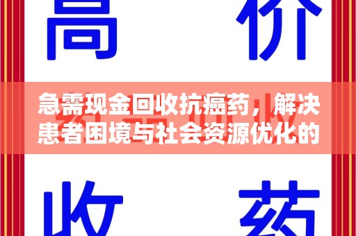 乌鲁木齐急需现金回收抗癌药，解决患者困境与社会资源优化的新思路
