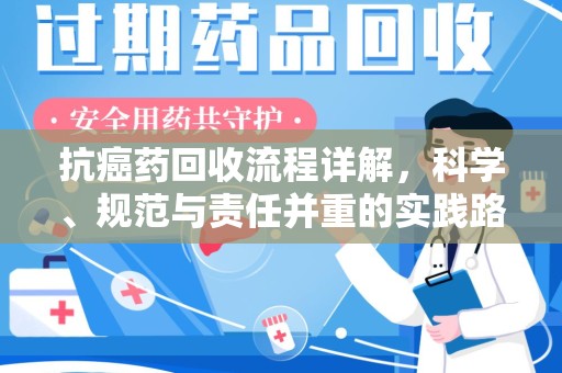 乌鲁木齐抗癌药回收流程详解，科学、规范与责任并重的实践路径