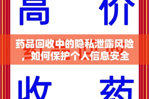 乌鲁木齐药品回收中的隐私泄露风险，如何保护个人信息安全