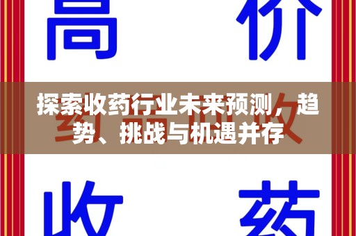 乌鲁木齐探索收药行业未来预测，趋势、挑战与机遇并存