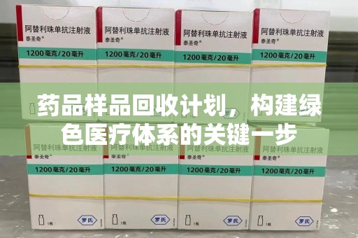 乌鲁木齐药品样品回收计划，构建绿色医疗体系的关键一步