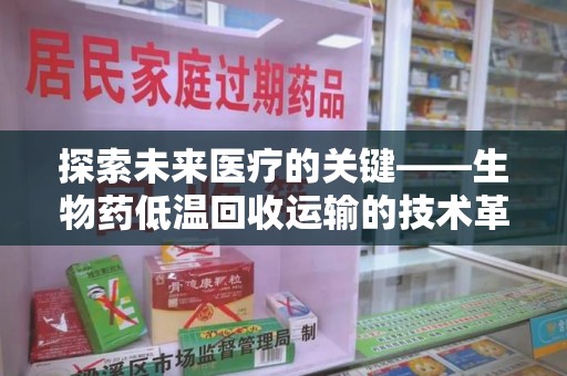 乌鲁木齐探索未来医疗的关键——生物药低温回收运输的技术革新与挑战