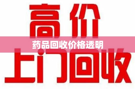 乌鲁木齐药品回收价格透明