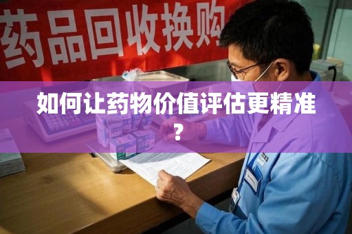 乌鲁木齐如何让药物价值评估更精准？