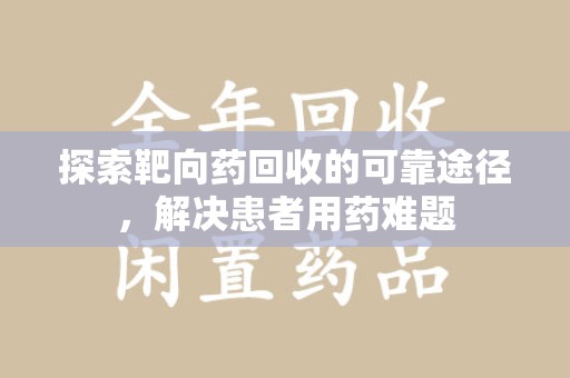 乌鲁木齐探索靶向药回收的可靠途径，解决患者用药难题