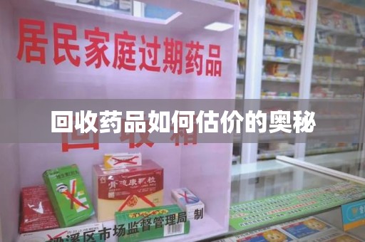乌鲁木齐回收药品如何估价的奥秘