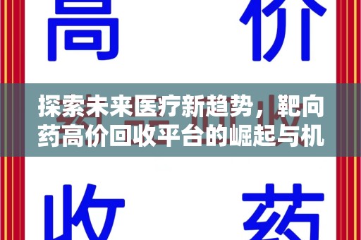 乌鲁木齐探索未来医疗新趋势，靶向药高价回收平台的崛起与机遇