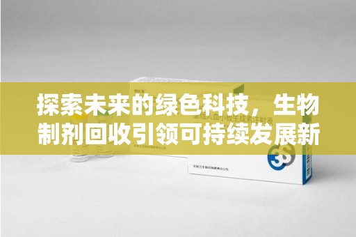 乌鲁木齐探索未来的绿色科技，生物制剂回收引领可持续发展新方向
