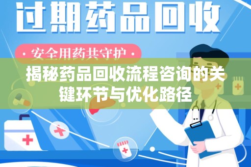 乌鲁木齐揭秘药品回收流程咨询的关键环节与优化路径