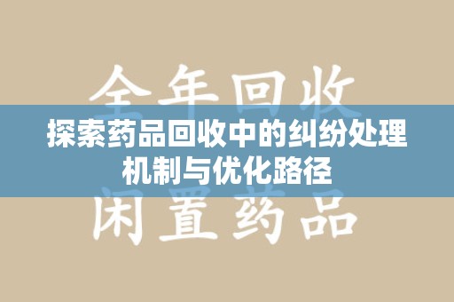乌鲁木齐探索药品回收中的纠纷处理机制与优化路径