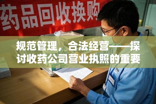 乌鲁木齐规范管理，合法经营——探讨收药公司营业执照的重要性