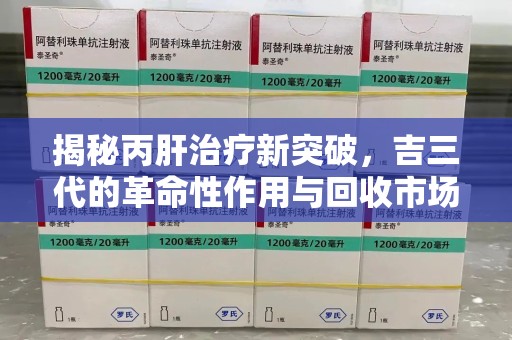 乌鲁木齐揭秘丙肝治疗新突破，吉三代的革命性作用与回收市场的隐秘角落
