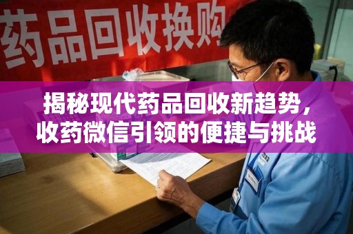 乌鲁木齐揭秘现代药品回收新趋势，收药微信引领的便捷与挑战