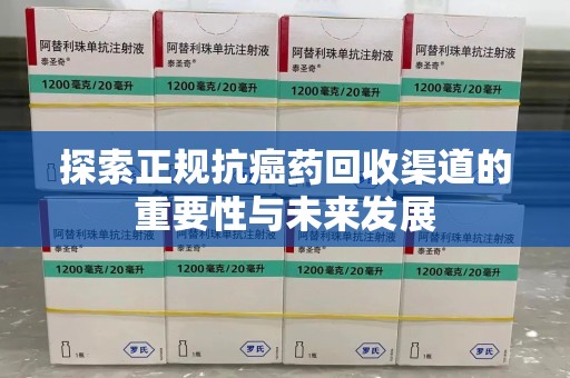 乌鲁木齐探索正规抗癌药回收渠道的重要性与未来发展