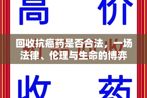 乌鲁木齐回收抗癌药是否合法，一场法律、伦理与生命的博弈