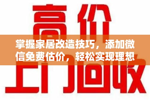 乌鲁木齐掌握家居改造技巧，添加微信免费估价，轻松实现理想空间