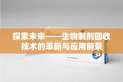 乌鲁木齐探索未来——生物制剂回收技术的革新与应用前景