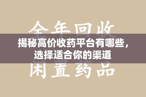 乌鲁木齐揭秘高价收药平台有哪些，选择适合你的渠道