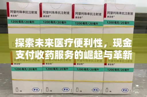 乌鲁木齐探索未来医疗便利性，现金支付收药服务的崛起与革新