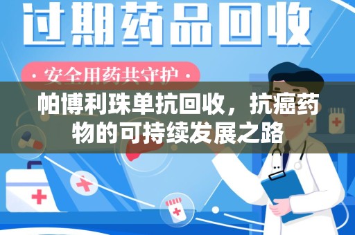 乌鲁木齐帕博利珠单抗回收，抗癌药物的可持续发展之路