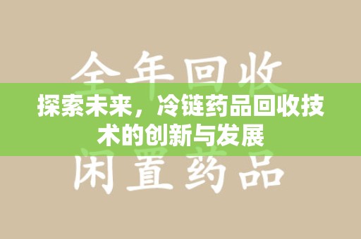乌鲁木齐探索未来，冷链药品回收技术的创新与发展