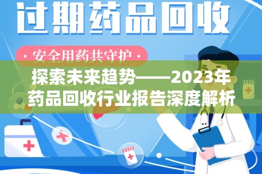 乌鲁木齐探索未来趋势——2023年药品回收行业报告深度解析