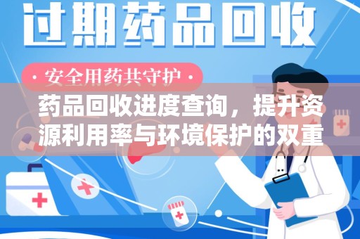 乌鲁木齐药品回收进度查询，提升资源利用率与环境保护的双重利器